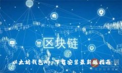 以太坊钱包App下载安装最新版指南