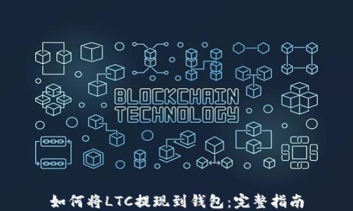 
如何将LTC提现到钱包：完整指南