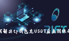 : 如何解决tp钱包充USDT后未到账的问题