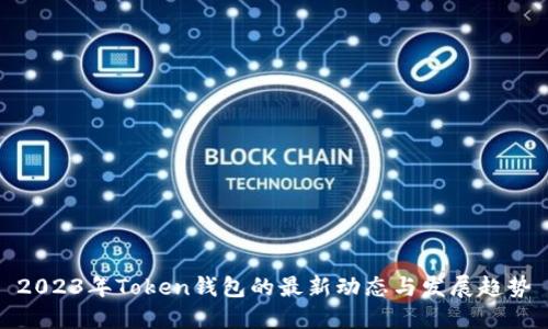 2023年Token钱包的最新动态与发展趋势