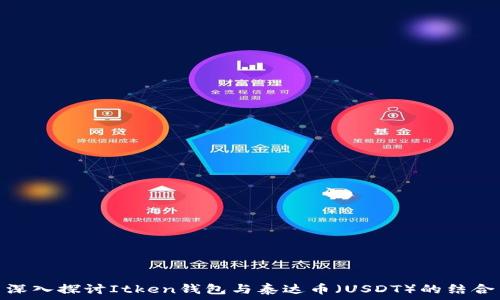   
深入探讨Itken钱包与泰达币（USDT）的结合