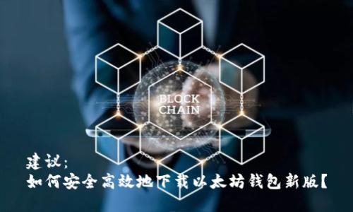 建议：  
如何安全高效地下载以太坊钱包新版？