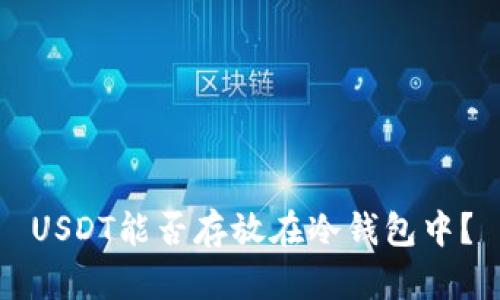 USDT能否存放在冷钱包中？