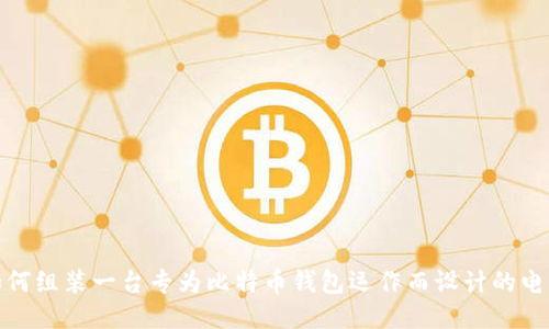 如何组装一台专为比特币钱包运作而设计的电脑