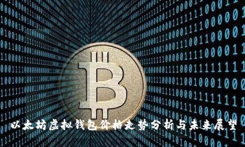 以太坊虚拟钱包价格走势分析与未来展望