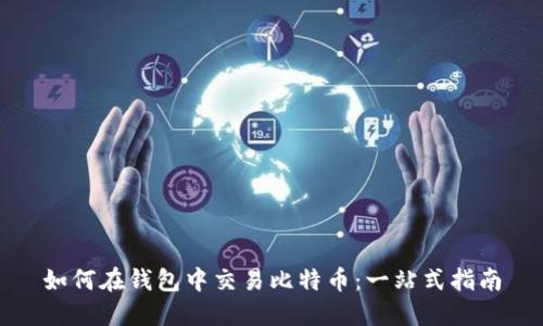 如何在钱包中交易比特币：一站式指南