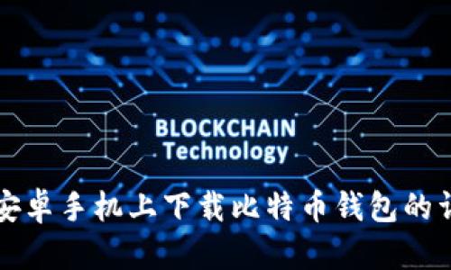 如何在安卓手机上下载比特币钱包的详细指南