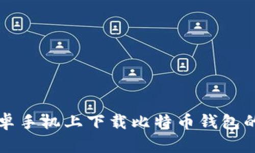 如何在安卓手机上下载比特币钱包的详细指南