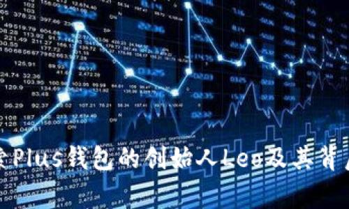 主: 探索Plus钱包的创始人Leo及其背后的故事