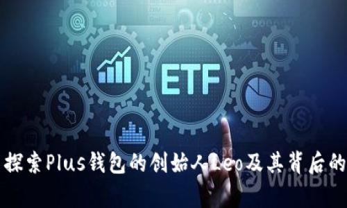 主: 探索Plus钱包的创始人Leo及其背后的故事