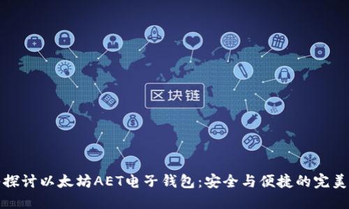 深入探讨以太坊AET电子钱包：安全与便捷的完美结合