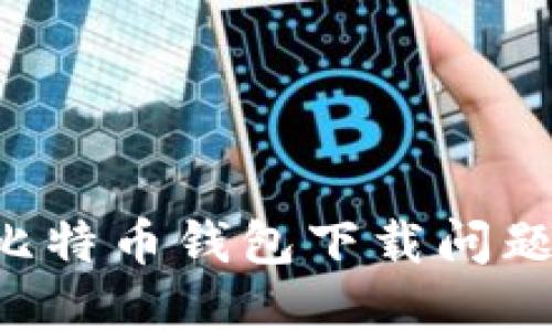 如何解决比特币钱包下载问题：详尽指南