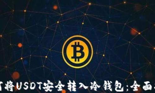 
如何将USDT安全转入冷钱包：全面指南