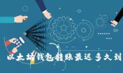 : 以太坊钱包转账最迟多久到？