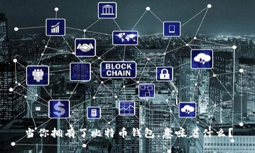 当你拥有了比特币钱包，意味着什么？