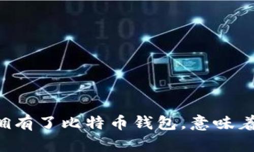 当你拥有了比特币钱包，意味着什么？