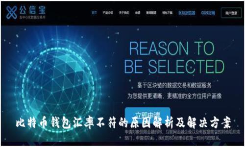 比特币钱包汇率不符的原因解析及解决方案