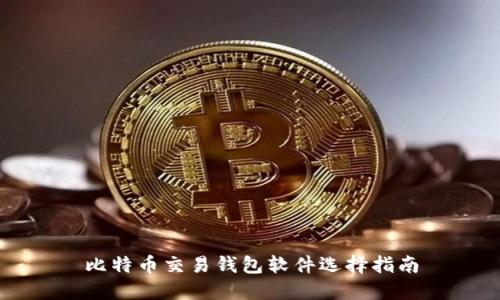 比特币交易钱包软件选择指南