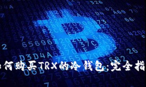 如何购买TRX的冷钱包：完全指南