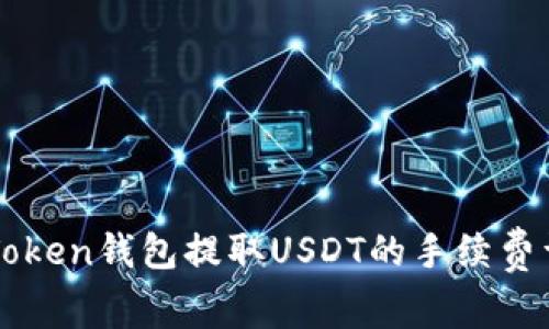 imToken钱包提取USDT的手续费详解