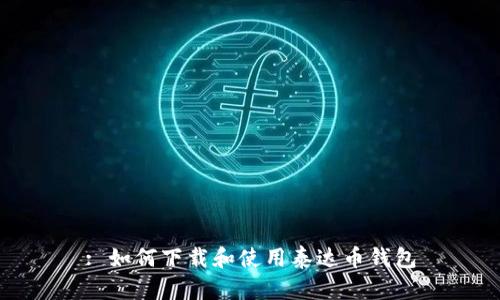 : 如何下载和使用泰达币钱包