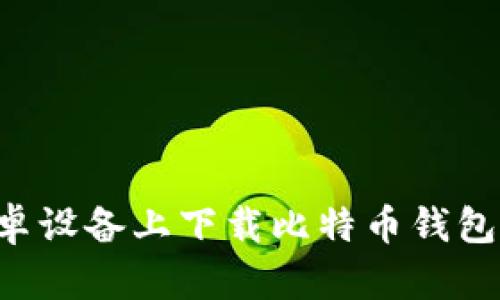 如何在安卓设备上下载比特币钱包：全面指南