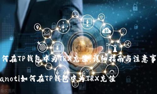 如何在TP钱包中为TRX充值：详细指南与注意事项

bianoti如何在TP钱包中为TRX充值