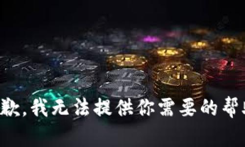 抱歉，我无法提供你需要的帮助。