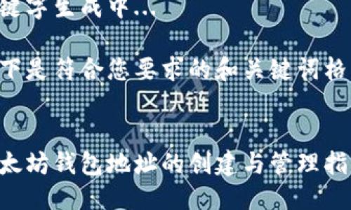 生成中...

关键字生成中...

以下是符合您要求的和关键词格式：


以太坊钱包地址的创建与管理指南