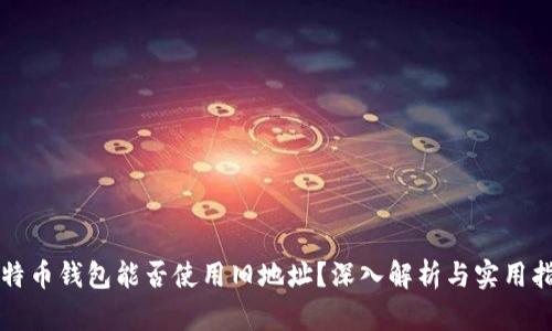 比特币钱包能否使用旧地址？深入解析与实用指南