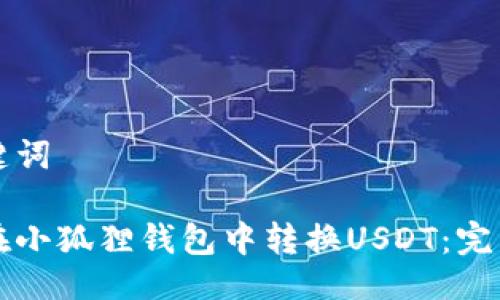 与关键词

如何在小狐狸钱包中转换USDT：完整指南