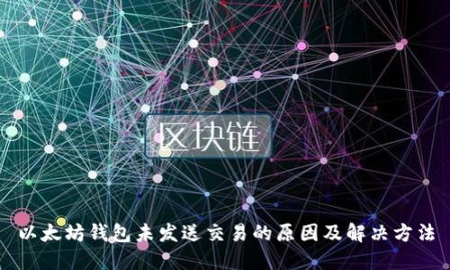 以太坊钱包未发送交易的原因及解决方法