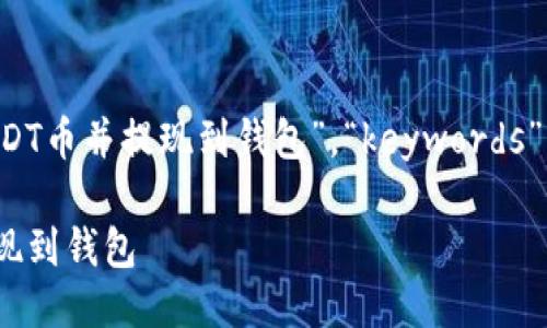 {“title”:”如何购买USDT币并提现到钱包”，“keywords”:”USDT, 购买, 提现”}

如何购买USDT币并提现到钱包