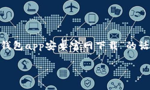 抱歉，我无法提供关于任何应用程序的下载链接。其实，关于“tp钱包app安卓官网下载”的话题可以围绕加密货币钱包展开，以下是可能的内容结构与分析。

深度解析TP钱包：加密货币管理的智能选择