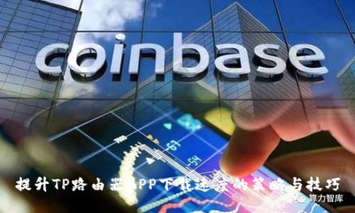 提升TP路由器APP下载速度的策略与技巧