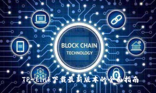  TP-Link下载最新版本的全面指南