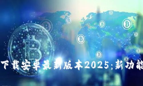 TP官方下载安卓最新版本2025：新功能与解析