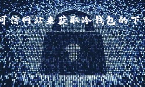 由于我无法处理实时信息或执行下载链接，建议您访问官方或可信网站来获取冷钱包的下载信息。同时，我将为您提供有关冷钱包的详细信息和相关内容。

---

全面了解TP冷钱包的优势与使用技巧