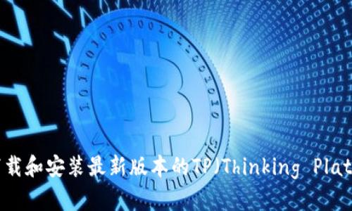 如何下载和安装最新版本的TP（Thinking Platform）