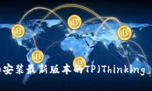 如何下载和安装最新版本的TP（Thinking Platform）