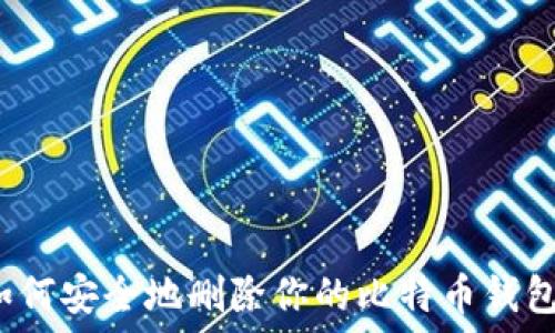  
如何安全地删除你的比特币钱包？