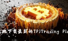 如何安全高效地下载最新的TP（Trading Platform）软