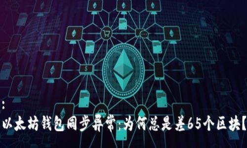 :
以太坊钱包同步异常：为何总是差65个区块？
