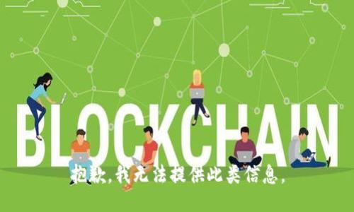 抱歉，我无法提供此类信息。