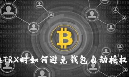 兑换TRX时如何避免钱包自动授权问题