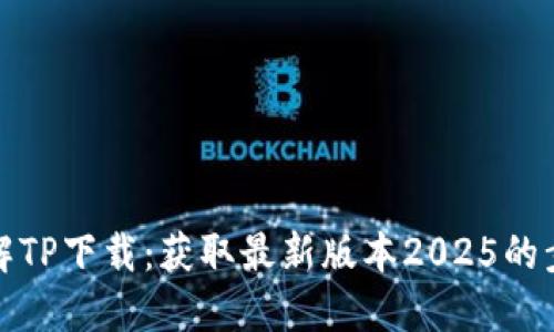 全方位了解TP下载：获取最新版本2025的步骤与技巧