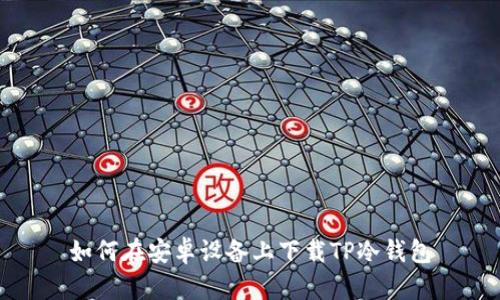 如何在安卓设备上下载TP冷钱包