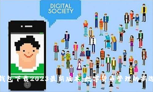 TP钱包下载2023最新版本：数字货币管理的新选择