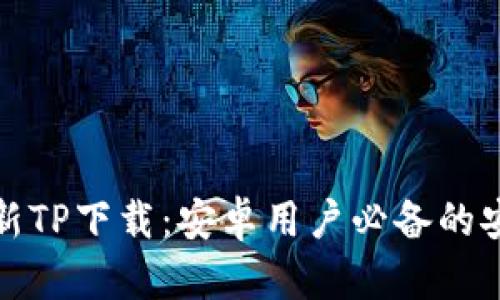  2025年最新TP下载：安卓用户必备的安全管理工具