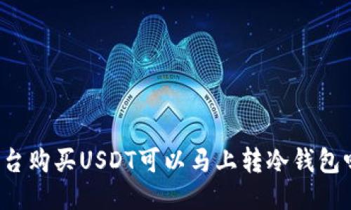 平台购买USDT可以马上转冷钱包吗？